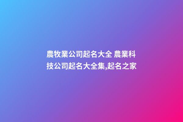 農牧業公司起名大全 農業科技公司起名大全集,起名之家